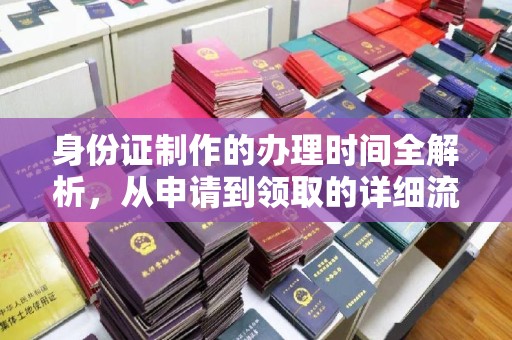 含山身份证制作的办理时间全解析，从申请到领取的详细流程